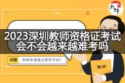 2023深圳教师资格证考试会不会越来越难考吗？