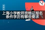 上海小学教师资格证报名条件学历有哪些要求？