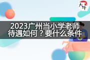 2023广州当小学老师待遇如何？要什么条件？