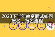 2023下半年教资面试如何报名？报名流程？