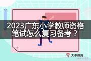 2023广东小学教师资格笔试怎么复习备考？