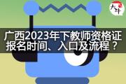 广西2023年下教师资格证报名时间、入口及流程？