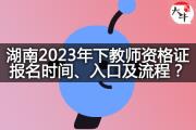 湖南2023年下教师资格证报名时间、入口及流程？