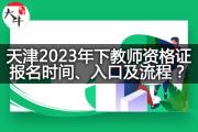 天津2023年下教师资格证报名时间、入口及流程？