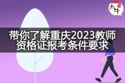 带你了解重庆2023教师资格证报考条件要求