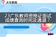23广东教师资格证面试成绩查询时间及通道