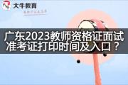 广东2023教师资格证面试准考证打印时间及入口