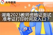 湖南2023教师资格证面试准考证打印时间及入口