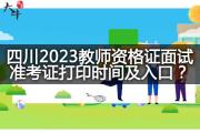 四川2023教师资格证面试准考证打印时间及入口