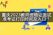 重庆2023教师资格证面试准考证打印时间及入口