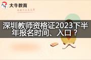 深圳教师资格证2023下半年报名时间、入口？