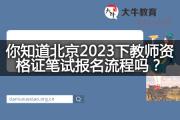 你知道北京2023下教师资格证笔试报名流程吗？