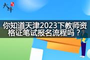 你知道天津2023下教师资格证笔试报名流程吗？