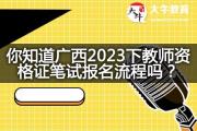 你知道广西2023下教师资格证笔试报名流程吗？