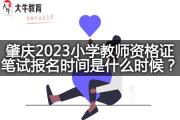 肇庆2023小学教师资格证笔试报名时间是什么时候？