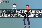 北京2023上教师资格证面试成绩查询时间在什么时候？