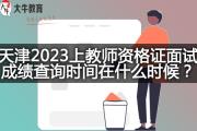 天津2023上教师资格证面试成绩查询时间在什么时候?