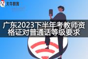 广东2023下半年考教师资格证对普通话等级要求