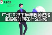 广州2023下半年教师资格证报名时间在什么时候？