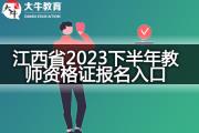 江西省2023下半年教师资格证报名入口在哪里？