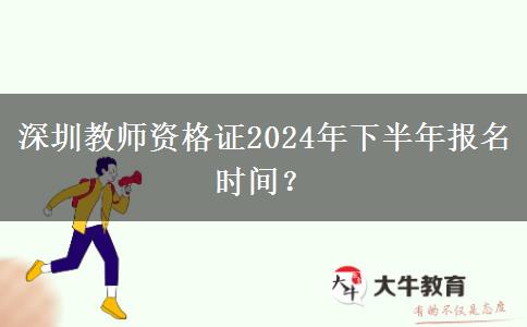 深圳教师资格证2024年下半年报名时间？