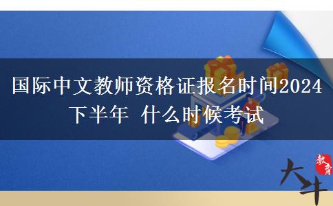 国际中文教师资格证报名时间2024下半年 什么时候考试