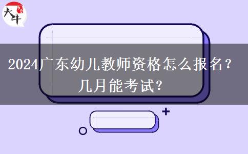 2024广东幼儿教师资格怎么报名？几月能考试？