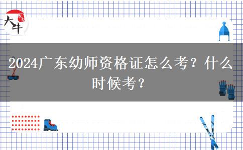 2024广东幼师资格证怎么考？什么时候考？