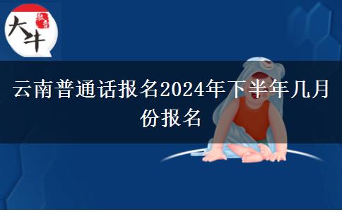 云南普通话报名2024年下半年几月份报名