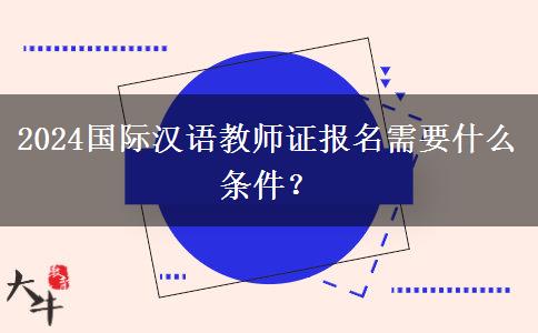 2024国际汉语教师证报名需要什么条件？