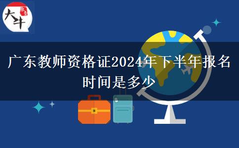 广东教师资格证2024年下半年报名时间是多少
