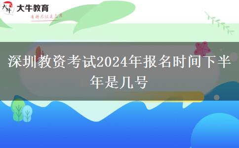 深圳教资考试2024年报名时间下半年是几号