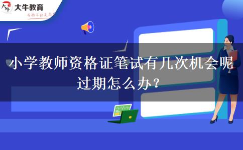 小学教师资格证笔试有几次机会呢 过期怎么办？