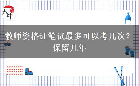 教师资格证笔试最多可以考几次？保留几年