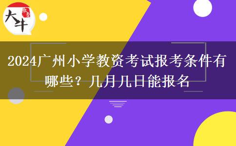 2024广州小学教资考试报考条件有哪些？几月几日能报名