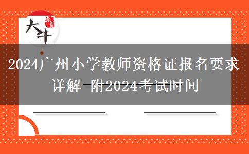 2024广州小学教师资格证报名要求详解 附2024考试时间