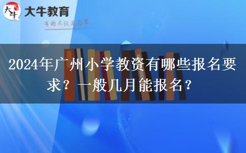 2024年广州小学教资有哪些报名要求？一般几月能报名？