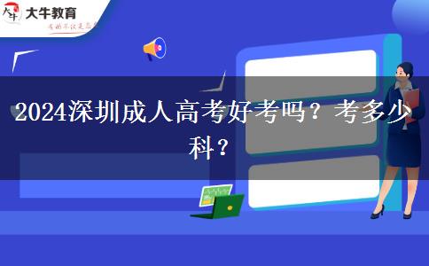 2024深圳成人高考好考吗？考多少科？