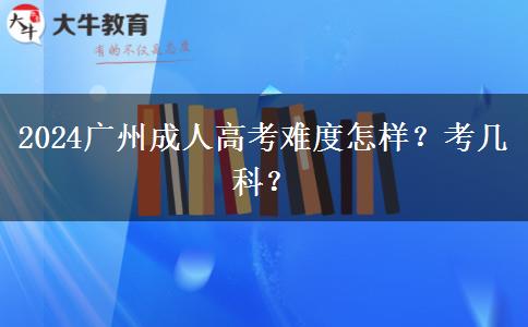 2024广州成人高考难度怎样？考几科？