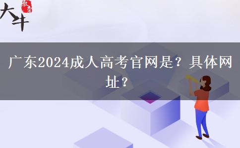 广东2024成人高考官网是？具体网址？