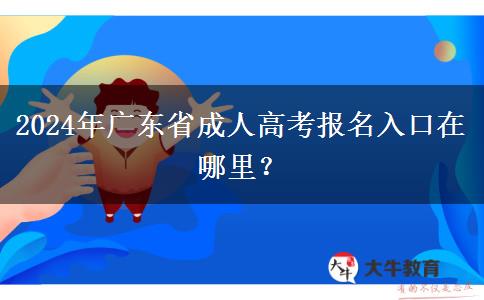 2024年广东省成人高考报名入口在哪里？