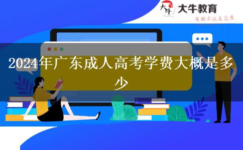 2024年广东成人高考学费大概是多少