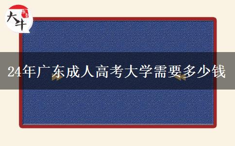 24年广东成人高考大学需要多少钱