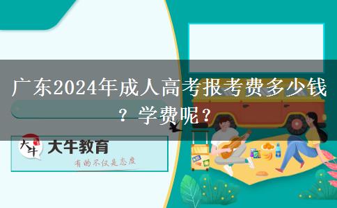 广东2024年成人高考报考费多少钱？学费呢？