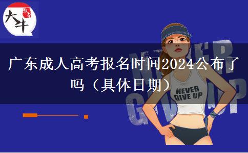 广东成人高考报名时间2024公布了吗（具体日期）