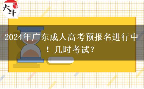 2024年广东成人高考预报名进行中！几时考试？