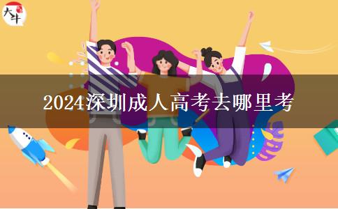 2024深圳成人高考去哪里考