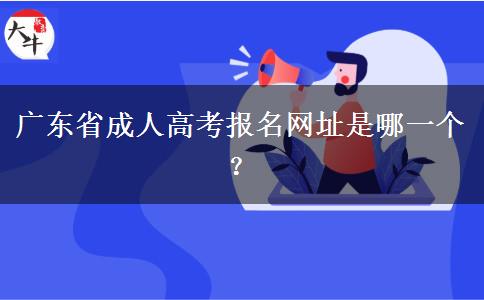 广东省成人高考报名网址是哪一个？