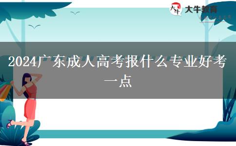 2024广东成人高考报什么专业好考一点