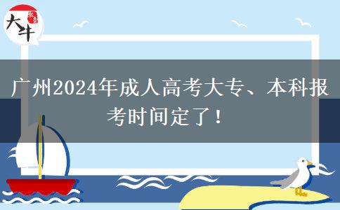 广州2024年成人高考大专、本科报考时间定了！